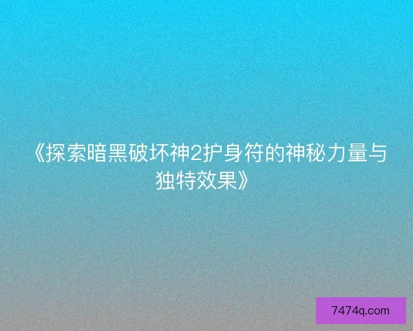 《探索暗黑破坏神2护身符的神秘力量与独特效果》