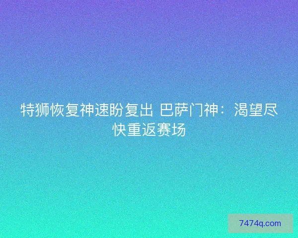 特狮恢复神速盼复出 巴萨门神：渴望尽快重返赛场