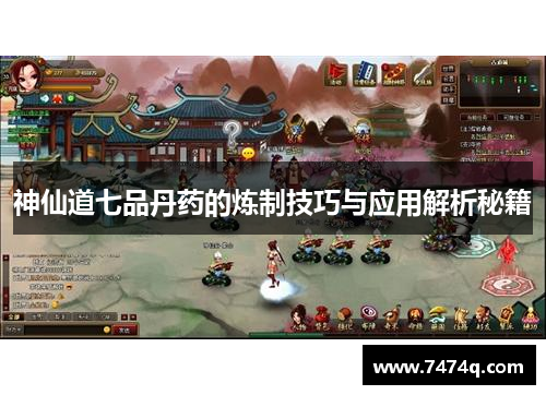 神仙道七品丹药的炼制技巧与应用解析秘籍