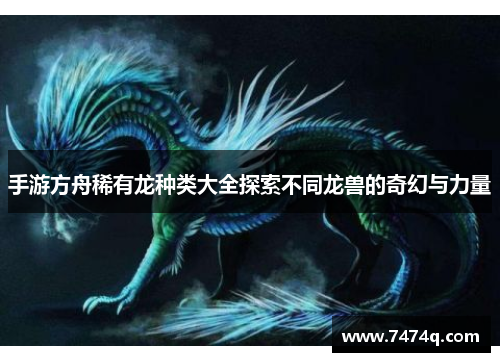 手游方舟稀有龙种类大全探索不同龙兽的奇幻与力量